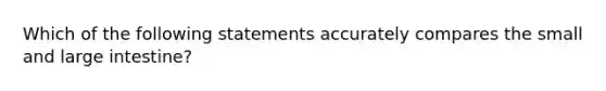 Which of the following statements accurately compares the small and large intestine?