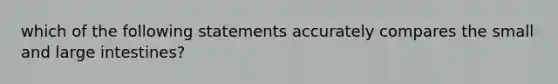 which of the following statements accurately compares the small and large intestines?