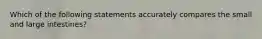 Which of the following statements accurately compares the small and large intestines?