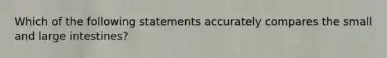 Which of the following statements accurately compares the small and large intestines?