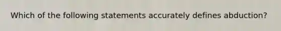 Which of the following statements accurately defines abduction?