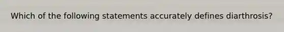 Which of the following statements accurately defines diarthrosis?