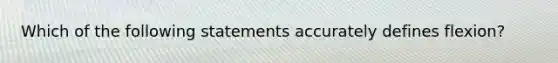 Which of the following statements accurately defines flexion?