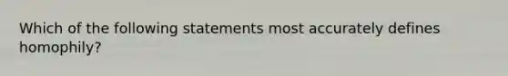 Which of the following statements most accurately defines homophily?