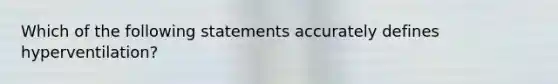 Which of the following statements accurately defines hyperventilation?