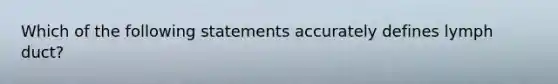 Which of the following statements accurately defines lymph duct?