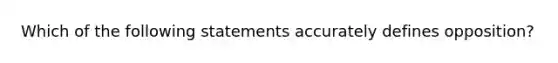 Which of the following statements accurately defines opposition?