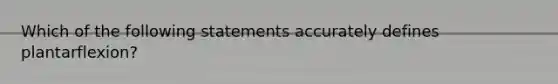 Which of the following statements accurately defines plantarflexion?