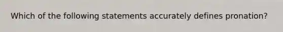 Which of the following statements accurately defines pronation?