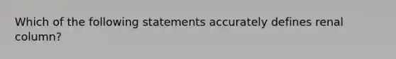 Which of the following statements accurately defines renal column?