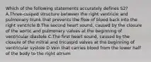 Which of the following statements accurately defines S2? A.Three-cusped structure between the right ventricle and pulmonary trunk that prevents the flow of blood back into the right ventricle B.The second heart sound, caused by the closure of the aortic and pulmonary valves at the beginning of ventricular diastole C.The first heart sound, caused by the closure of the mitral and tricuspid valves at the beginning of ventricular systole D.Vein that carries blood from the lower half of the body to the right atrium