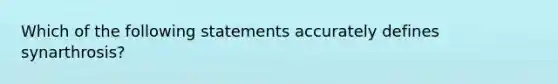 Which of the following statements accurately defines synarthrosis?