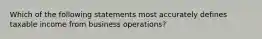 Which of the following statements most accurately defines taxable income from business operations?