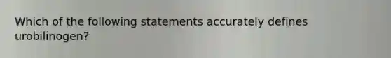 Which of the following statements accurately defines urobilinogen?