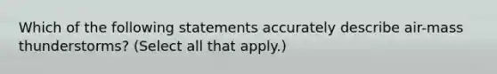 Which of the following statements accurately describe air-mass thunderstorms? (Select all that apply.)