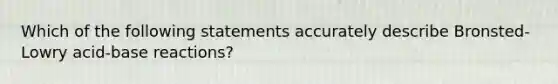 Which of the following statements accurately describe Bronsted-Lowry acid-base reactions?