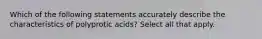 Which of the following statements accurately describe the characteristics of polyprotic acids? Select all that apply.