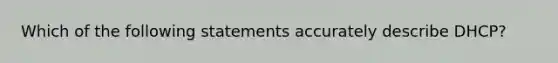 Which of the following statements accurately describe DHCP?