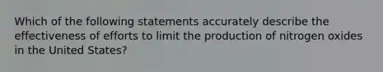 Which of the following statements accurately describe the effectiveness of efforts to limit the production of nitrogen oxides in the United States?