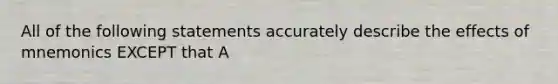 All of the following statements accurately describe the effects of mnemonics EXCEPT that A