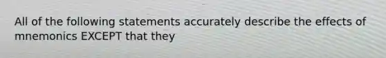 All of the following statements accurately describe the effects of mnemonics EXCEPT that they