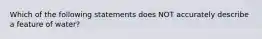 Which of the following statements does NOT accurately describe a feature of water?