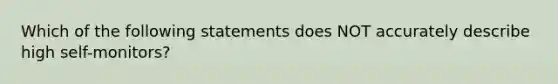 Which of the following statements does NOT accurately describe high self-monitors?