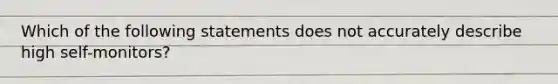 Which of the following statements does not accurately describe high self-monitors?