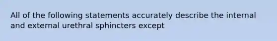 All of the following statements accurately describe the internal and external urethral sphincters except