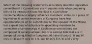 Which of the following statements accurately describe legislative committees? I. Committees are in session only when preparing bills to be introduced onto the floor II. Committee recommendations largely influence members' votes on a piece of legislation III. Junior members of Congress have few opportunities to sit on committees IV. The speaker of the House has a great deal of influence in appointing members to committee chairmanships V. Conference committees are composed of senatrs whose task is to amend bills that are in danger of being killed in Congress. A) I and III only B) II and IV only C) III and V only D) I, II, and IV only E) I, III and V only