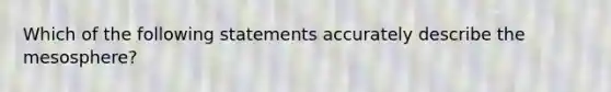 Which of the following statements accurately describe the mesosphere?