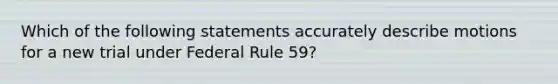 Which of the following statements accurately describe motions for a new trial under Federal Rule 59?