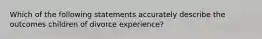 Which of the following statements accurately describe the outcomes children of divorce experience?