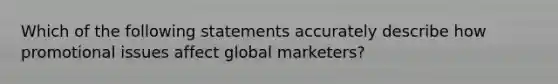 Which of the following statements accurately describe how promotional issues affect global marketers?