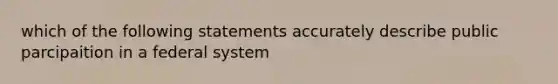 which of the following statements accurately describe public parcipaition in a federal system