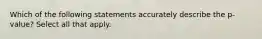 Which of the following statements accurately describe the p-value? Select all that apply.