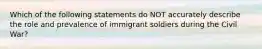 Which of the following statements do NOT accurately describe the role and prevalence of immigrant soldiers during the Civil War?