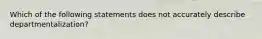 Which of the following statements does not accurately describe departmentalization?