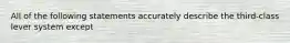 All of the following statements accurately describe the third-class lever system except