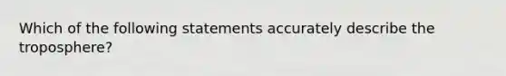 Which of the following statements accurately describe the troposphere?