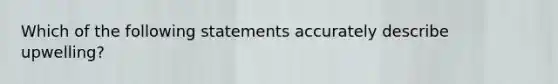 Which of the following statements accurately describe upwelling?