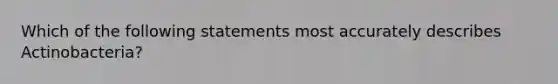 Which of the following statements most accurately describes Actinobacteria?