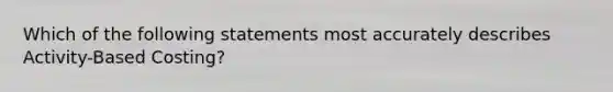 Which of the following statements most accurately describes Activity-Based Costing?