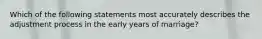 Which of the following statements most accurately describes the adjustment process in the early years of marriage?