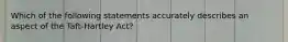 Which of the following statements accurately describes an aspect of the Taft-Hartley Act?