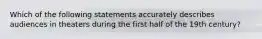 Which of the following statements accurately describes audiences in theaters during the first half of the 19th century?