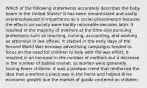 Which of the following statements accurately describes the baby boom in the United States? It has been romanticized and vastly overemphasized in importance as a social phenomenon because the effects on society were hardly noticeable decades later. It resulted in the majority of mothers at the time also pursuing professions such as teaching, nursing, accounting, and working as attorneys in law offices. It started in the early days of the Second World War because advertising campaigns tended to focus on the need for children to help with the war effort. It resulted in an increase in the number of mothers but a decrease in the number of babies overall, as women were generally having fewer children. It was a postwar trend that reinforced the idea that a woman's place was in the home and helped drive economic growth due the market of goods centered on children.