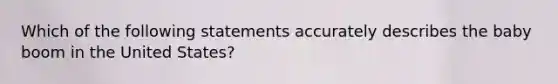 Which of the following statements accurately describes the baby boom in the United States?