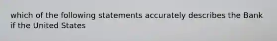 which of the following statements accurately describes the Bank if the United States