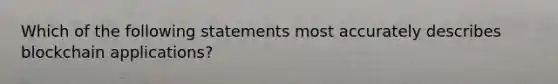 Which of the following statements most accurately describes blockchain applications?